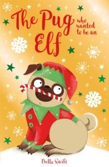 THE PUG WHO WANTED TO BE AN ELF | 9781408365038 | BELLA SWIFT