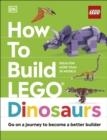 HOW TO BUILD LEGO DINOSAURS : GO ON A JOURNEY TO BECOME A BETTER BUILDER | 9780241544655