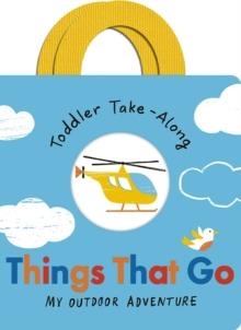 TODDLER TAKE-ALONG THINGS THAT GO: YOUR OUTDOOR ADVENTURE | 9781801042512 | BECKY DAVIES