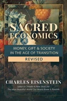 SACRED ECONOMICS: MONEY, GIFT AND SOCIETY IN THE AGE OF TRANSITION | 9781623175764 | CHARLES EISENTEIN