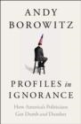 PROFILES IN IGNORANCE: HOW AMERICA'S POLITICIANS GOT DUMB AND DUMBER | 9781668003886 | ANDY BOROWITZ