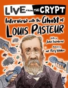 LIVE FROM THE CRYPT: INTERVIEW WITH THE GHOST OF LOUIS PASTEUR | 9781913337780 | JOHN TOWSEND