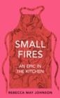 SMALL FIRES : AN EPIC IN THE KITCHEN | 9781911590484 | REBECCA MAY JOHNSON