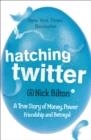HATCHING TWITTER : A TRUE STORY OF MONEY, POWER, FRIENDSHIP AND BETRAYAL | 9781444761979 | NICK BILTON