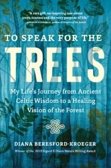 TO SPEAK FOR THE TREES: MY LIFE'S JOURNEY FROM ANCIENT CELTIC WISDOM TO A HEALING VISION OF THE FOREST | 9781643261324 | DIANA BERESFORD-KROEGER