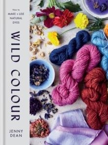 WILD COLOUR: HOW TO MAKE AND USE NATURAL DYES | 9781784725532 | JENNY DEAN