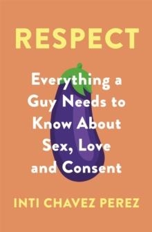 RESPECT: EVERYTHING A GUY NEEDS TO KNOW ABOUT SEX, LOVE AND CONSENT | 9780349421827 | CHAVEZ PEREZ, INTI