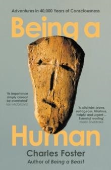 BEING A HUMAN: ADVENTURES IN 40,000 YEARS OF CONSCIOUSNESS | 9781788167185 | CHARLES FOSTER