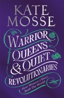 WARRIOR QUEENS & QUIET REVOLUTIONARIES : HOW WOMEN (ALSO) BUILT THE WORLD | 9781529092196 | KATE MOSSE