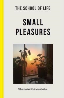 THE SCHOOL OF LIFE: SMALL PLEASURES : WHAT MAKES LIFE TRULY VALUABLE | 9781915087034 | THE SCHOOL OF LIFE