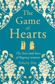 THE GAME OF HEARTS : THE LIVES AND LOVES OF REGENCY WOMEN | 9781788706391 | FELICITY DAY