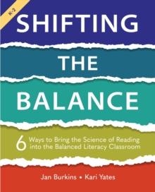 SHIFTING THE BALANCE : 6 WAYS TO BRING THE SCIENCE OF READING INTO THE BALANCED LITERACY CLASSROOM | 9781625315106 | JAN BURKINS 