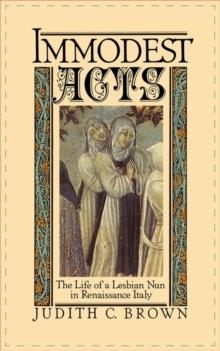 IMMODEST ACTS: THE LIFE OF A LESBIAN NUN IN RENAISSANCE ITALY | 9780195042252 | BROWN, JUDITH C.