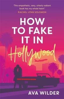 HOW TO FAKE IT IN HOLLYWOOD: A SENSATIONAL FAKE-DATING ROMANCE | 9781472294968 | WILDER, AVA
