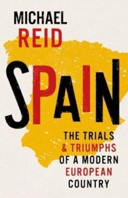SPAIN: TRIALS AND TRIUMPHS OF A MODERN COUNTRY | 9780300260397 | MICHAEL REID