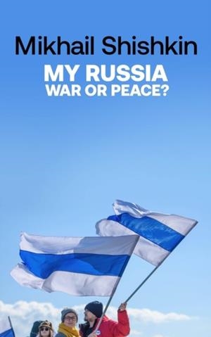 MY RUSSIA: WAR OR PEACE? | 9781529427790 | MIKHAIL SHISHKIN
