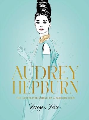AUDREY HEPBURN : THE ILLUSTRATED WORLD OF A FASHION ICON | 9781743798362 | MEGAN HESS