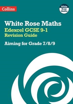 WHITE ROSE MATHS EDEXCEL GCSE 9-1 REVISION GUIDE: AIMING FOR A GRADE 7/8/9 | 9780008532413