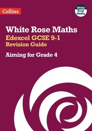 WHITE ROSE MATHS EDEXCEL GCSE 9-1 REVISION GUIDE: AIMING FOR A GRADE 4 | 9780008532390