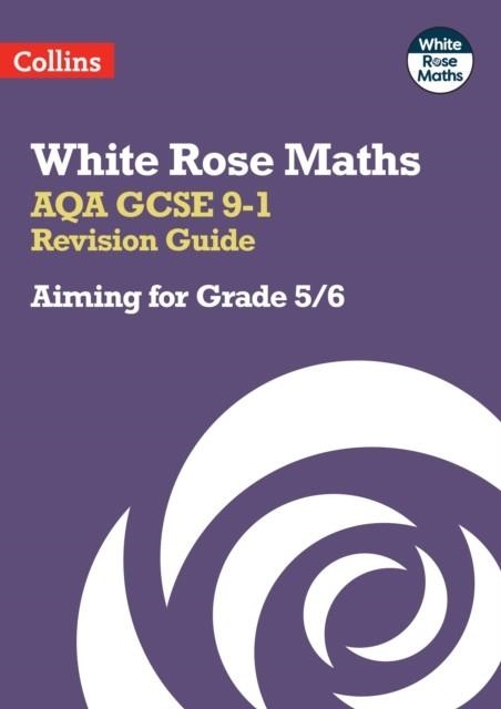 WHITE ROSE MATHS AQA GCSE 9-1 REVISION GUIDE: AIMING FOR A GRADE 5/6 | 9780008532437