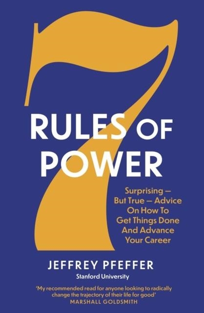 7 RULES OF POWER : SURPRISING - BUT TRUE - ADVICE ON HOW TO GET THINGS DONE AND ADVANCE YOUR CAREER | 9781800751262 | JEFFREY PFEFFER
