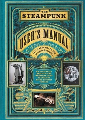THE STEAMPUNK USER'S MANUAL: AN ILLUSTRATED PRACTICAL AND WHIMSICAL GUIDE TO CREATING RETRO-FUTURIST DREAMS | 9781419708985 | VANDERMEER, JEFF