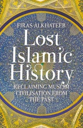 LOST ISLAMIC HISTORY : RECLAIMING MUSLIM CIVILISATION FROM THE PAST | 9781849046893 | FIRAS ALKHATEEB