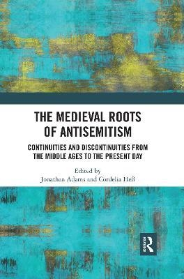 THE MEDIEVAL ROOTS OF ANTISEMITISM : CONTINUITIES AND DISCONTINUITIES FROM THE MIDDLE AGES TO THE PRESENT DAY | 9780367593049 |  JONATHAN ADAMS , CORDELIA HESS