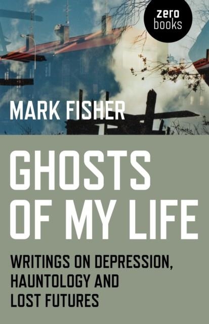 GHOSTS OF MY LIFE : WRITINGS ON DEPRESSION, HAUNTOLOGY AND LOST FUTURES | 9781780992266 | MARK FISHER