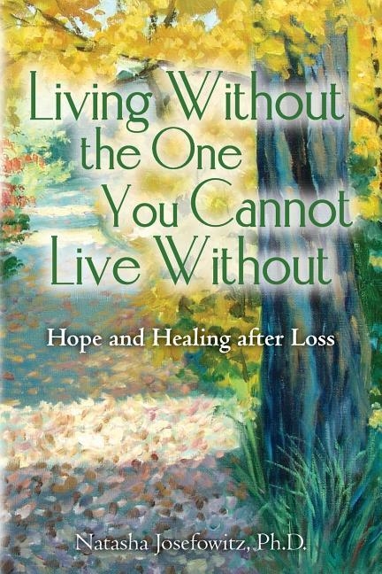 LIVING WITHOUT THE ONE YOU CANNOT LIVE WITHOUT: HOPE AND HEALING AFTER LOSS | 9781484141328 | NATASHA JOSEFOWITZ