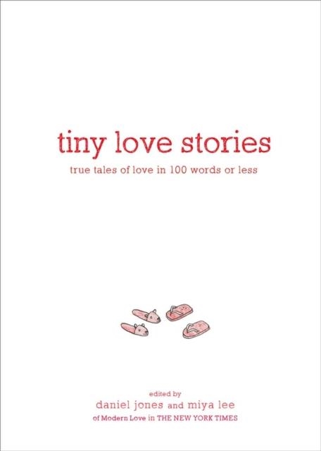 TINY LOVE STORIES: TRUE TALES OF LOVE IN 100 WORDS OR LESS | 9781579659912 | JONES, DANIEL