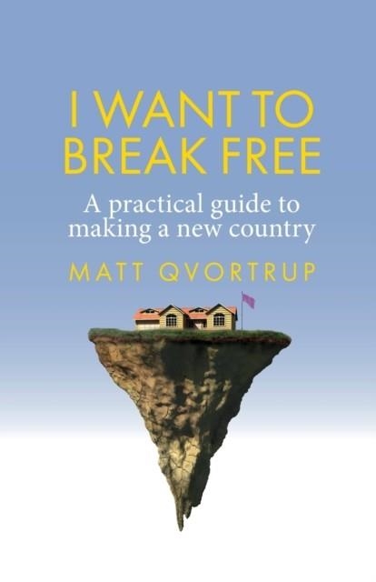 I WANT TO BREAK FREE : A PRACTICAL GUIDE TO MAKING A NEW COUNTRY | 9781526166050 | MATT QVORTRUP