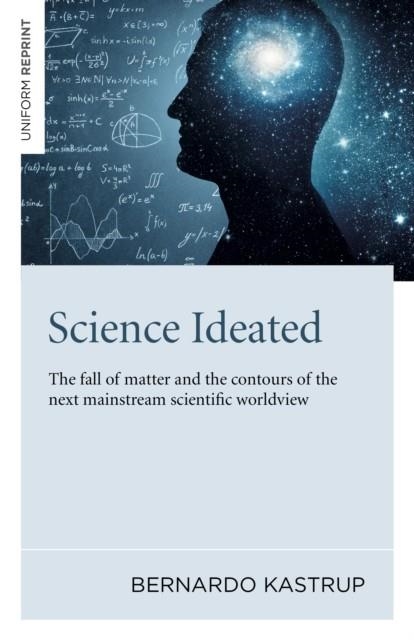 SCIENCE IDEATED : THE FALL OF MATTER AND THE CONTOURS OF THE NEXT MAINSTREAM SCIENTIFIC WORLDVIEW | 9781789046687 | BERNARDO KASTRUP