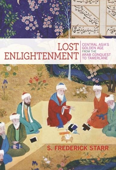 LOST ENLIGHTENMENT: CENTRAL ASIA'S GOLDEN AGE FROM THE ARAB CONQUEST TO TAMERLANE | 9780691165851 | FREDERICK STARR