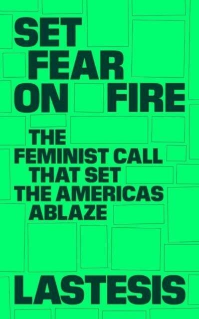 SET FEAR ON FIRE : THE FEMINIST CALL THAT SET THE AMERICAS ABLAZE | 9781839764806 | LASTESIS
