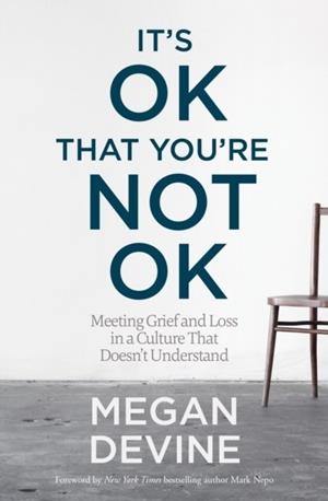 IT'S OK THAT YOU'RE NOT OK : MEETING GRIEF AND LOSS IN A CULTURE THAT DOESN'T UNDERSTAND | 9781622039074 | MEGAN DEVINE