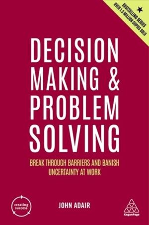 DECISION MAKING AND PROBLEM SOLVING : BREAK THROUGH BARRIERS AND BANISH UNCERTAINTY AT WORK | 9781398606180 | JOHN ADAIR