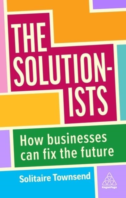 THE SOLUTIONISTS : HOW BUSINESSES CAN FIX THE FUTURE | 9781398609327 | SOLITAIRE TOWNSEND