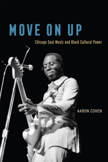 MOVE ON UP: CHICAGO SOUL MUSIC AND BLACK CULTURAL POWER | 9780226653037 | AARON COHEN