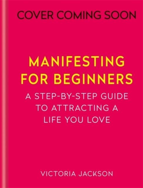 MANIFESTING FOR BEGINNERS: NINE STEPS TO ATTRACTING A LIFE YOU LOVE | 9781783255191 | VICTORIA JACKSON 