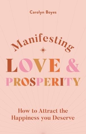 MANIFESTING LOVE AND PROSPERITY : HOW TO MANIFEST EVERYTHING YOU DESERVE | 9781841815442 | CAROLYNE BOYES