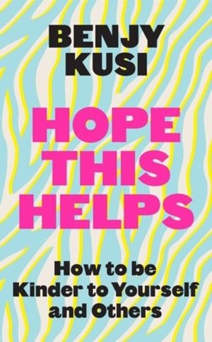 HOPE THIS HELPS : HOW TO BE KINDER TO YOURSELF AND OTHERS | 9781035401208 | BENJY KUSI
