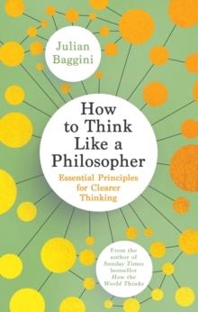 HOW TO THINK LIKE A PHILOSOPHER : ESSENTIAL PRINCIPLES FOR CLEARER THINKING | 9781783788514 | JULIAN BAGGINI 