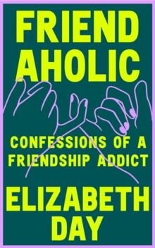 FRIENDAHOLIC: CONFESSIONS OF A FRIENDSHIP ADDICT | 9780008374907 | ELIZABETH DAY