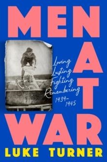 MEN AT WAR: LOVING, LUSTING, FIGHTING, REMEMBERING: 1939-1945 | 9781474618861 | LUKE TERNER