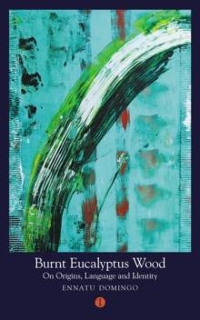 BURNT EUCALYPTUS WOOD: ON ORIGINS, LANGUAGE AND IDENTITY | 9781911648581 | ENNATU DOMINGO