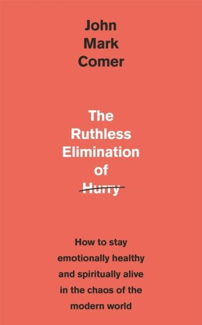 THE RUTHLESS ELIMINATION OF HURRY : HOW TO STAY EMOTIONALLY HEALTHY AND SPIRITUALLY ALIVE IN THE CHAOS OF THE MODERN WORLD | 9781529308389 | JOHN MARK COMER 