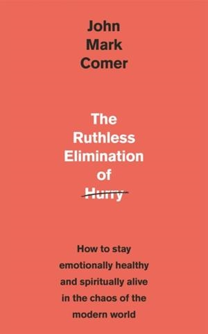 THE RUTHLESS ELIMINATION OF HURRY : HOW TO STAY EMOTIONALLY HEALTHY AND SPIRITUALLY ALIVE IN THE CHAOS OF THE MODERN WORLD | 9781529308389 | JOHN MARK COMER 