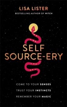 SELF SOURCE-ERY : COME TO YOUR SENSES. TRUST YOUR INSTINCTS. REMEMBER YOUR MAGIC. | 9781788177573 | LISA LISTER