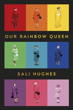 OUR RAINBOW QUEEN : A CELEBRATION OF OUR BELOVED AND LONGEST-REIGNING MONARCH | 9781910931981 | SALI HUGHES